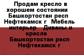 Продам кресло в хорошем состоянии  - Башкортостан респ., Нефтекамск г. Мебель, интерьер » Диваны и кресла   . Башкортостан респ.,Нефтекамск г.